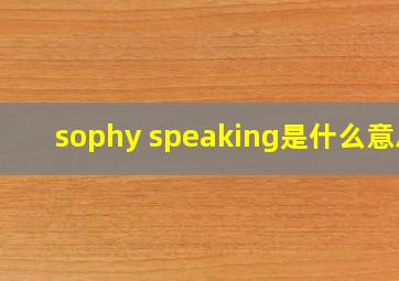 sophy speaking是什么意思